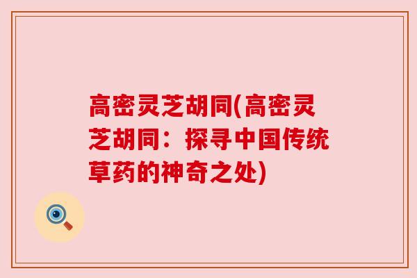 高密灵芝胡同(高密灵芝胡同：探寻中国传统草药的神奇之处)