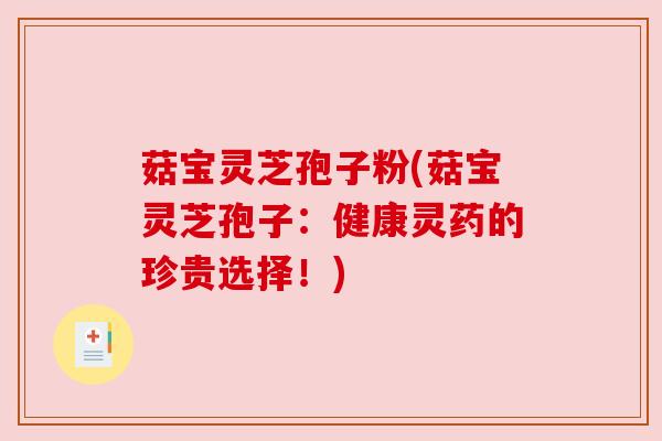 菇宝灵芝孢子粉(菇宝灵芝孢子:健康灵药的珍贵选择!)