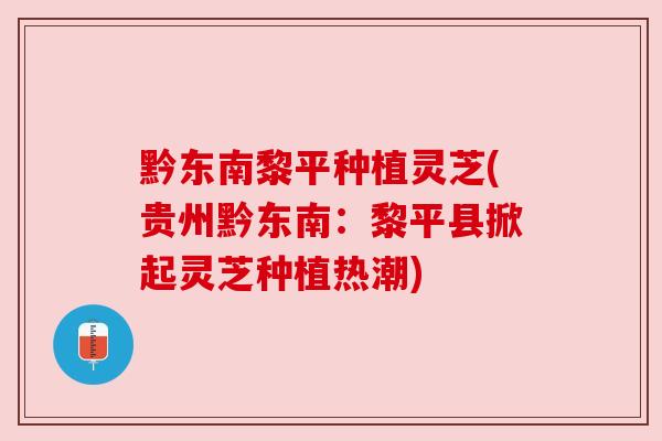 黔东南黎平种植灵芝(贵州黔东南：黎平县掀起灵芝种植热潮)