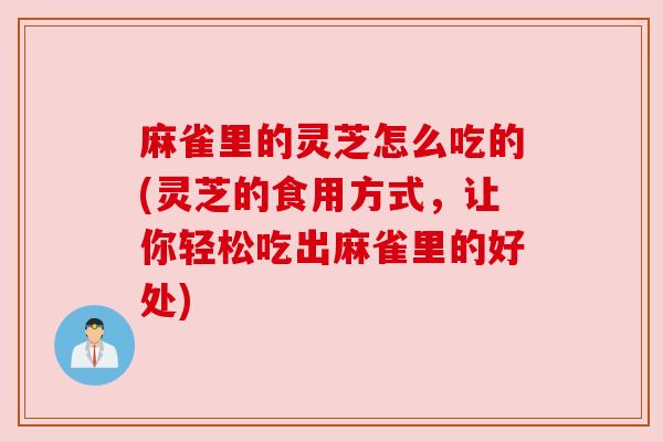 麻雀里的灵芝怎么吃的(灵芝的食用方式,让你轻松吃出麻雀里的好处)