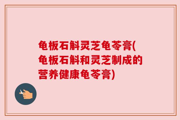 龟板石斛灵芝龟苓膏(龟板石斛和灵芝制成的营养健康龟苓膏)