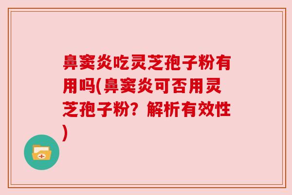 鼻窦炎吃灵芝孢子粉有用吗(鼻窦炎可否用灵芝孢子粉?解析有效性)