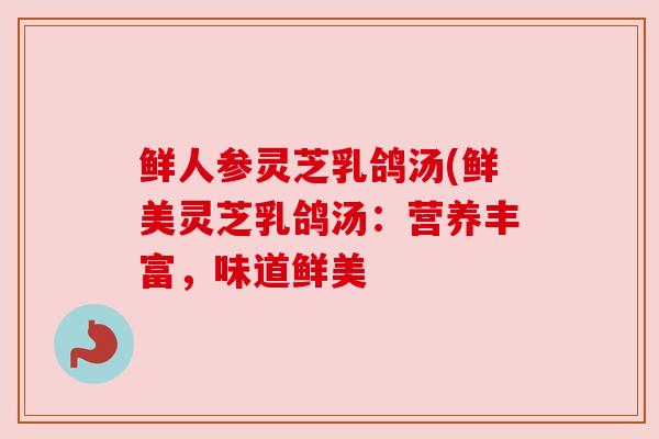 鲜人参灵芝乳鸽汤(鲜美灵芝乳鸽汤:营养丰富,味道鲜美