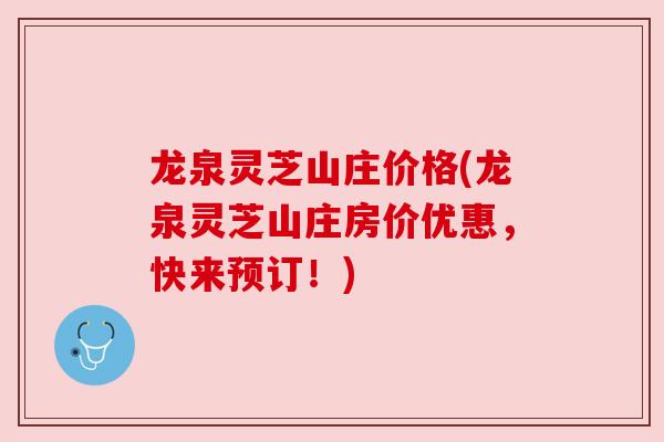龙泉灵芝山庄价格(龙泉灵芝山庄房价优惠，快来预订！)
