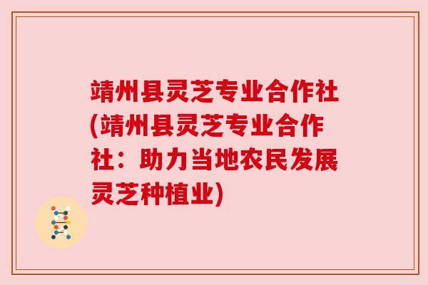 靖州县灵芝专业合作社(靖州县灵芝专业合作社:助力当地农民发展灵芝种植业)