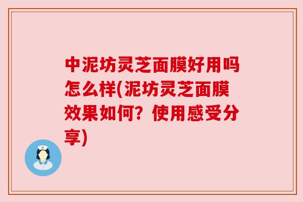 中泥坊灵芝面膜好用吗怎么样(泥坊灵芝面膜效果如何?使用感受分享)