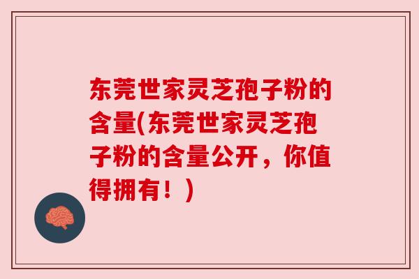 东莞世家灵芝孢子粉的含量(东莞世家灵芝孢子粉的含量公开，你值得拥有！)