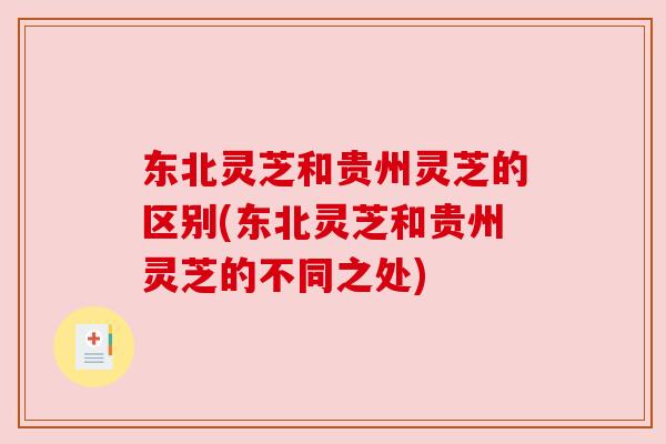 东北灵芝和贵州灵芝的区别(东北灵芝和贵州灵芝的不同之处)