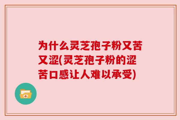 为什么灵芝孢子粉又苦又涩(灵芝孢子粉的涩苦口感让人难以承受)