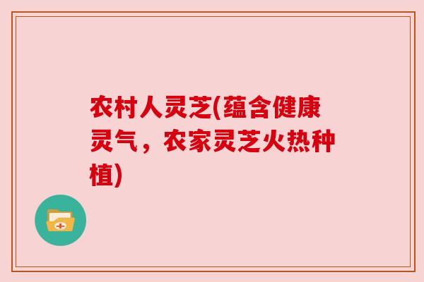 农村人灵芝(蕴含健康灵气，农家灵芝火热种植)