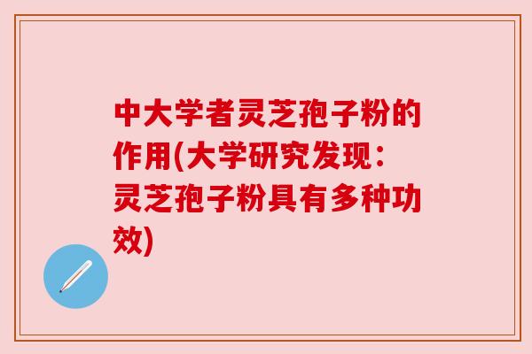 中大学者灵芝孢子粉的作用(大学研究发现:灵芝孢子粉具有多种功效)