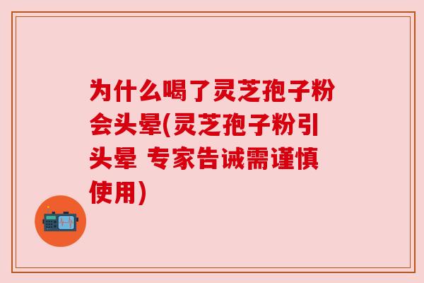 为什么喝了灵芝孢子粉会头晕(灵芝孢子粉引头晕 专家告诫需谨慎使用)