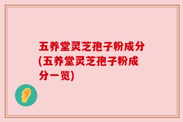 五养堂灵芝孢子粉成分(五养堂灵芝孢子粉成分一览)