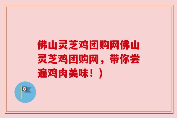 佛山灵芝鸡团购网佛山灵芝鸡团购网，带你尝遍鸡肉美味！)