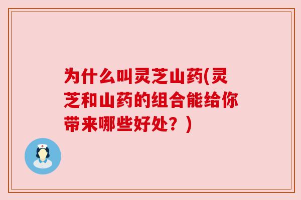 为什么叫灵芝山药(灵芝和山药的组合能给你带来哪些好处？)