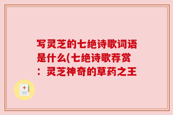写灵芝的七绝诗歌词语是什么(七绝诗歌荐赏:灵芝神奇的草药之王