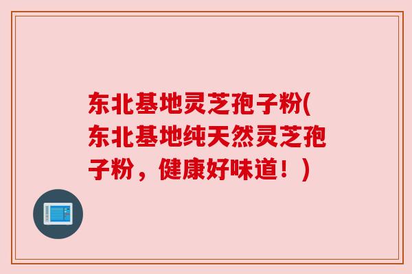 东北基地灵芝孢子粉(东北基地纯天然灵芝孢子粉，健康好味道！)
