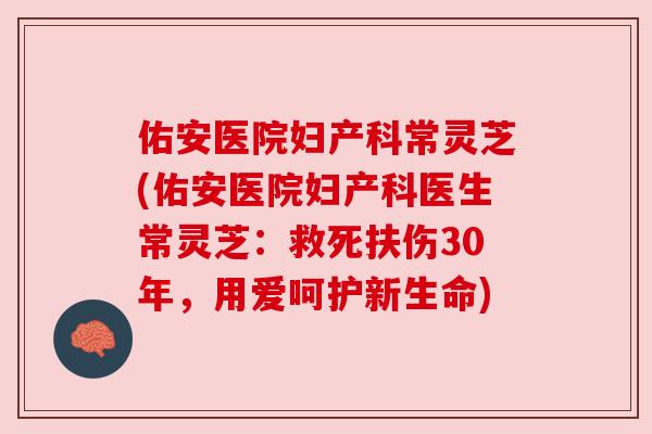 佑安医院妇产科常灵芝(佑安医院妇产科医生常灵芝:救死扶伤30年,用爱呵护新生命)