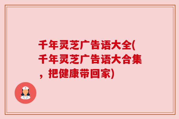 千年灵芝广告语大全(千年灵芝广告语大合集,把健康带回家)