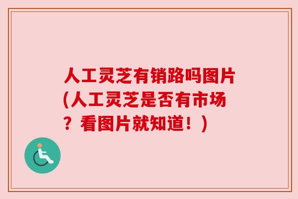 人工灵芝有销路吗图片(人工灵芝是否有市场？看图片就知道！)