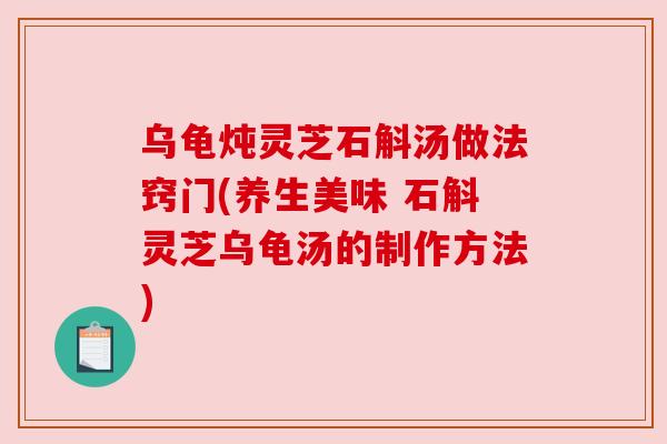 乌龟炖灵芝石斛汤做法窍门(养生美味 石斛灵芝乌龟汤的制作方法)