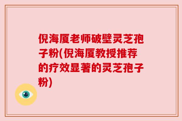 倪海厦老师破壁灵芝孢子粉(倪海厦教授推荐的疗效显著的灵芝孢子粉)