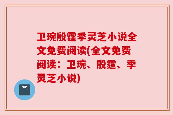 卫琬殷霆季灵芝小说全文免费阅读(全文免费阅读：卫琬、殷霆、季灵芝小说)