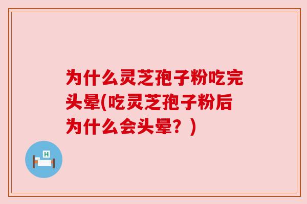 为什么灵芝孢子粉吃完头晕(吃灵芝孢子粉后为什么会头晕?)