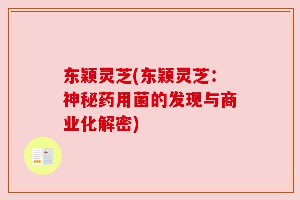 东颖灵芝(东颖灵芝：神秘药用菌的发现与商业化解密)
