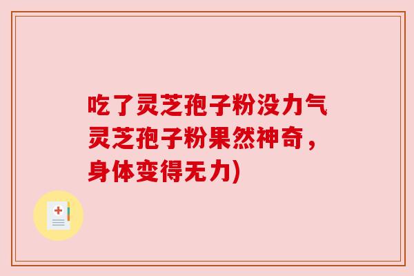 吃了灵芝孢子粉没力气灵芝孢子粉果然神奇,身体变得无力)