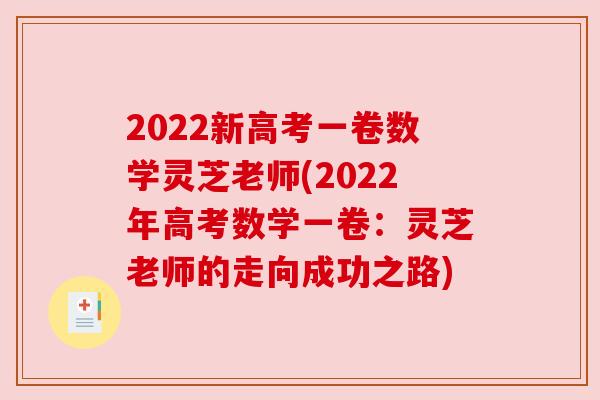 2022新高考一卷数学灵芝老师(2022年高考数学一卷:灵芝老师的走向成功之路)