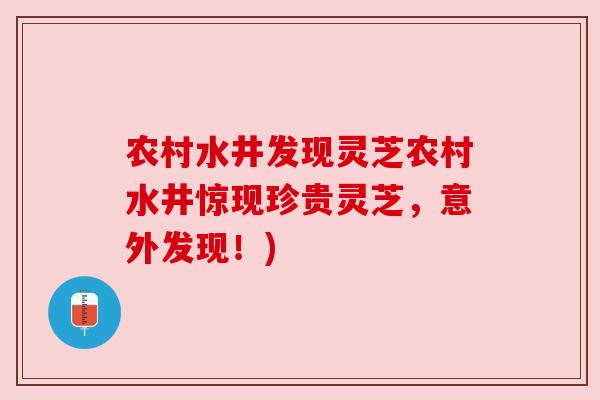 农村水井发现灵芝农村水井惊现珍贵灵芝，意外发现！)