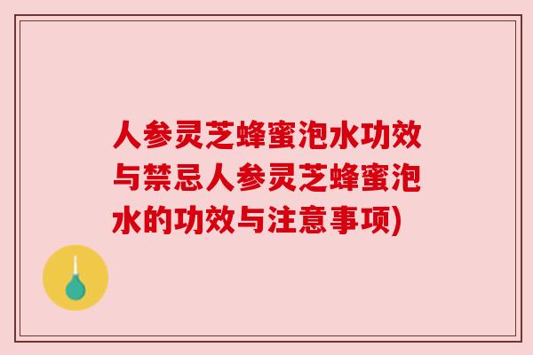 人参灵芝蜂蜜泡水功效与禁忌人参灵芝蜂蜜泡水的功效与注意事项)