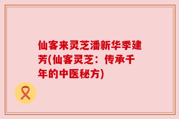 仙客来灵芝潘新华季建芳(仙客灵芝:传承千年的中医秘方)