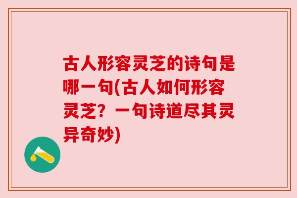 古人形容灵芝的诗句是哪一句(古人如何形容灵芝?一句诗道尽其灵异奇妙)