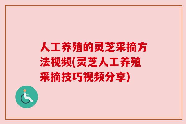 人工养殖的灵芝采摘方法视频(灵芝人工养殖采摘技巧视频分享)