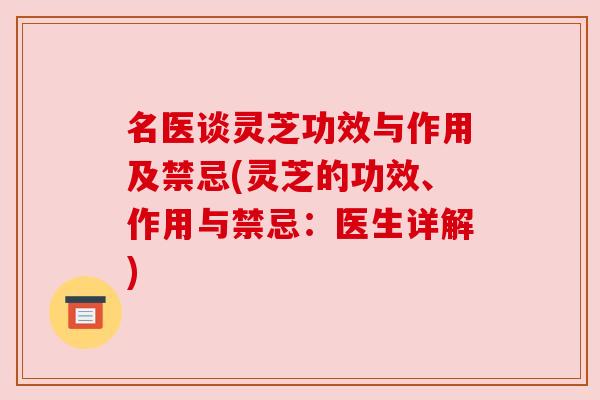 名医谈灵芝功效与作用及禁忌(灵芝的功效、作用与禁忌:医生详解)