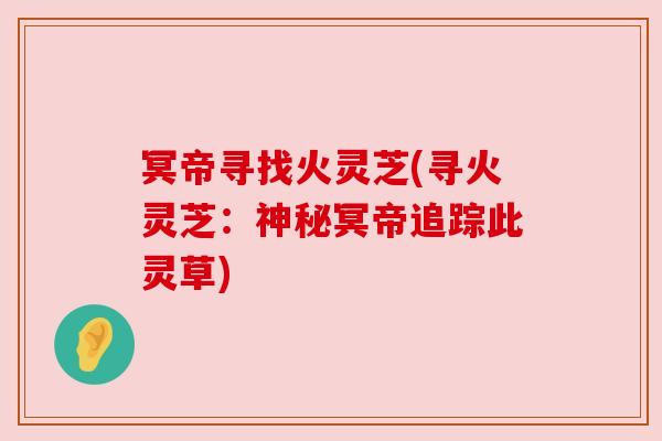 冥帝寻找火灵芝(寻火灵芝：神秘冥帝追踪此灵草)