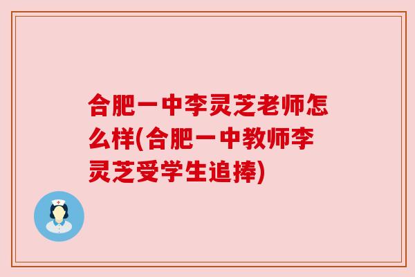 合肥一中李灵芝老师怎么样(合肥一中教师李灵芝受学生追捧)
