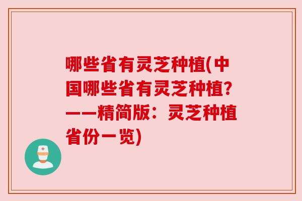 哪些省有灵芝种植(中国哪些省有灵芝种植?——精简版:灵芝种植省份一览)