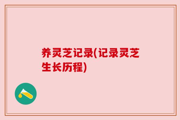 养灵芝记录(记录灵芝生长历程)