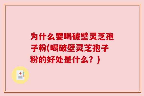 为什么要喝破壁灵芝孢子粉(喝破壁灵芝孢子粉的好处是什么?)