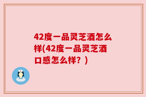 42度一品灵芝酒怎么样(42度一品灵芝酒口感怎么样？)