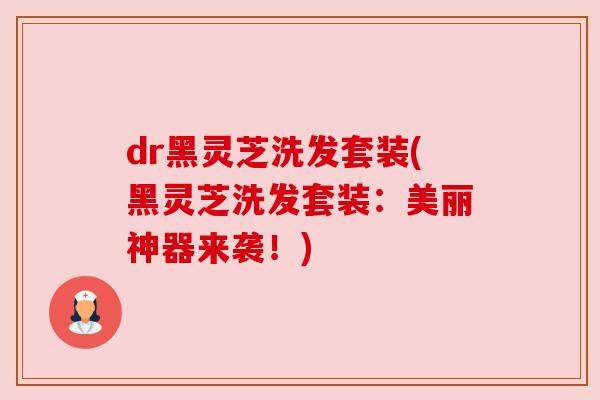 dr黑灵芝洗发套装(黑灵芝洗发套装:美丽神器来袭!)