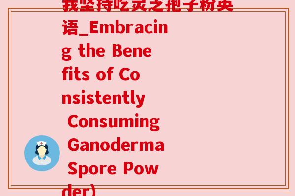 我坚持吃灵芝孢子粉英语_Embracing the Benefits of Consistently Consuming Ganoderma Spore Powder)
