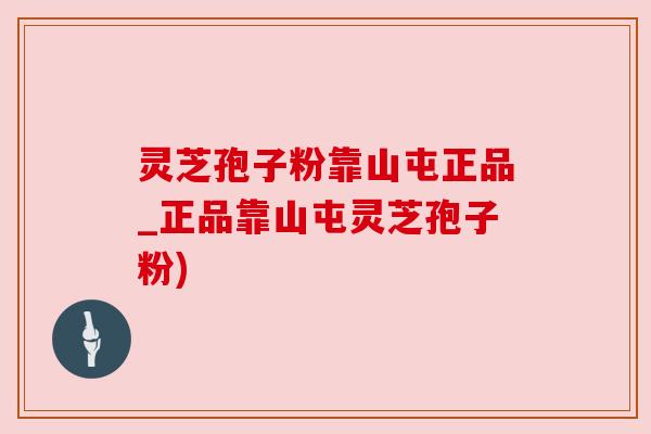 灵芝孢子粉靠山屯正品_正品靠山屯灵芝孢子粉)