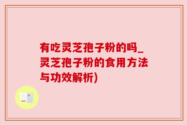 有吃灵芝孢子粉的吗_灵芝孢子粉的食用方法与功效解析)