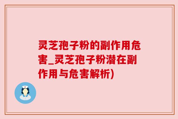 灵芝孢子粉的副作用危害_灵芝孢子粉潜在副作用与危害解析)