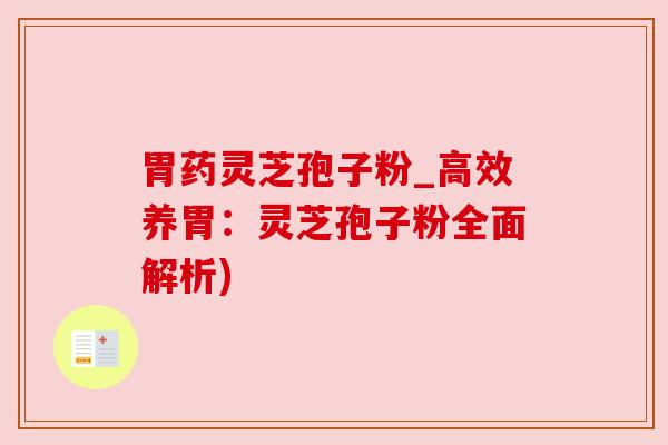 胃药灵芝孢子粉_高效养胃：灵芝孢子粉全面解析)