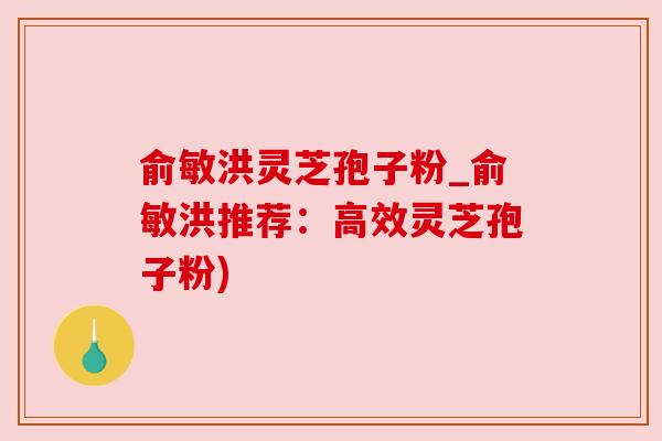 俞敏洪灵芝孢子粉_俞敏洪推荐:高效灵芝孢子粉)